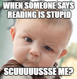 Skeptical Baby | WHEN SOMEONE SAYS READING IS STUPID; SCUUUUUSSSE ME? | image tagged in memes,skeptical baby | made w/ Imgflip meme maker
