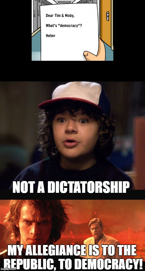 Democracy | NOT A DICTATORSHIP; MY ALLEGIANCE IS TO THE REPUBLIC, TO DEMOCRACY! | image tagged in democracy,stranger things,star wars,brainpop | made w/ Imgflip meme maker