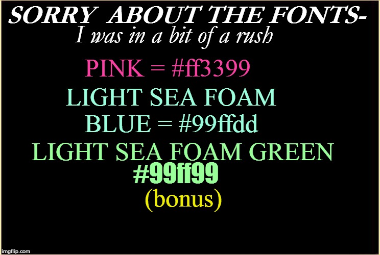 SORRY  ABOUT THE FONTS- I was in a bit of a rush LIGHT SEA FOAM BLUE = #99ffdd PINK = #ff3399 (bonus) LIGHT SEA FOAM GREEN #99ff99 | made w/ Imgflip meme maker