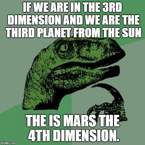 Philosoraptor | IF WE ARE IN THE 3RD DIMENSION AND WE ARE THE THIRD PLANET FROM THE SUN; THE IS MARS THE 4TH DIMENSION. | image tagged in memes,philosoraptor | made w/ Imgflip meme maker