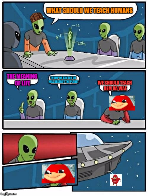 Do yu kno da wae. alien adition |  WHAT SHOULD WE TEACH HUMANS; THE MEANING OF LIFE; TRUMP OR KIM JON UN WILL DESTROY THE PLANET; WE SHOULD TEACH DEM DA WAE | image tagged in memes,alien meeting suggestion,scumbag | made w/ Imgflip meme maker