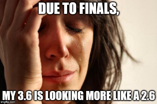 First World Problems Meme | DUE TO FINALS, MY 3.6 IS LOOKING MORE LIKE A 2.6 | image tagged in memes,first world problems | made w/ Imgflip meme maker