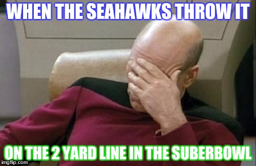 Captain Picard Facepalm Meme | WHEN THE SEAHAWKS THROW IT; ON THE 2 YARD LINE IN THE SUBERBOWL | image tagged in memes,captain picard facepalm | made w/ Imgflip meme maker