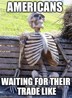 Waiting Skeleton | AMERICANS; WAITING FOR THEIR TRADE LIKE | image tagged in memes,waiting skeleton | made w/ Imgflip meme maker