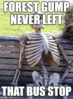 Waiting Skeleton Meme | FOREST GUMP NEVER LEFT; THAT BUS STOP | image tagged in memes,waiting skeleton | made w/ Imgflip meme maker