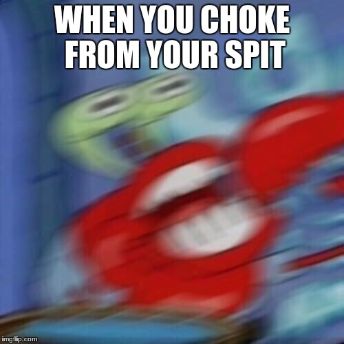 Mr krabs blur | WHEN YOU CHOKE FROM YOUR SPIT | image tagged in mr krabs blur | made w/ Imgflip meme maker