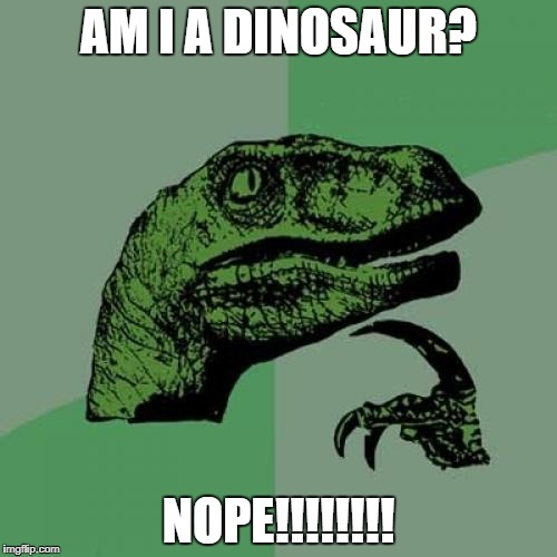 the dino dummie | AM I A DINOSAUR? NOPE!!!!!!!! | image tagged in memes,philosoraptor | made w/ Imgflip meme maker