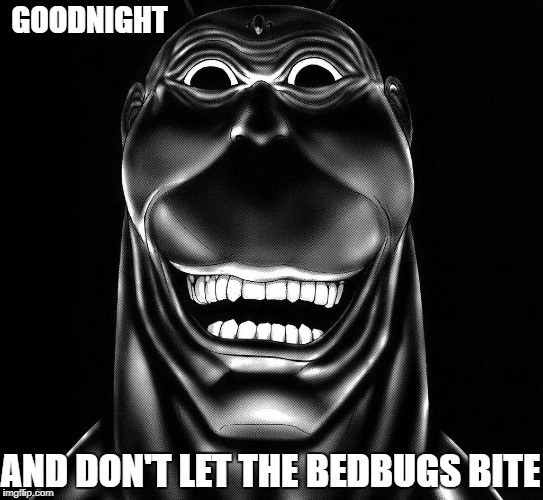 GOODNIGHT; AND DON'T LET THE BEDBUGS BITE | image tagged in terraformar | made w/ Imgflip meme maker