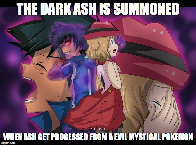 Dark Ash | THE DARK ASH IS SUMMONED; WHEN ASH GET PROCESSED FROM A EVIL MYSTICAL POKEMON | image tagged in dark ash,ash ketchum,serena,amourshipping,pokemon,memes | made w/ Imgflip meme maker
