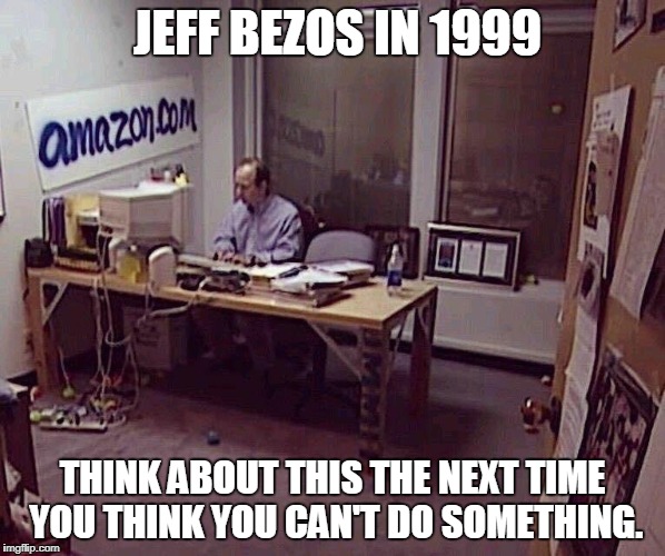 JEFF BEZOS IN 1999; THINK ABOUT THIS THE NEXT TIME YOU THINK YOU CAN'T DO SOMETHING. | image tagged in amazon | made w/ Imgflip meme maker