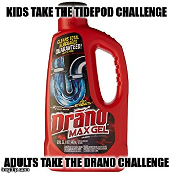 Take the Drano Challenge | KIDS TAKE THE TIDEPOD CHALLENGE; ADULTS TAKE THE DRANO CHALLENGE | image tagged in gifs,drano,challenge,tide pod | made w/ Imgflip meme maker