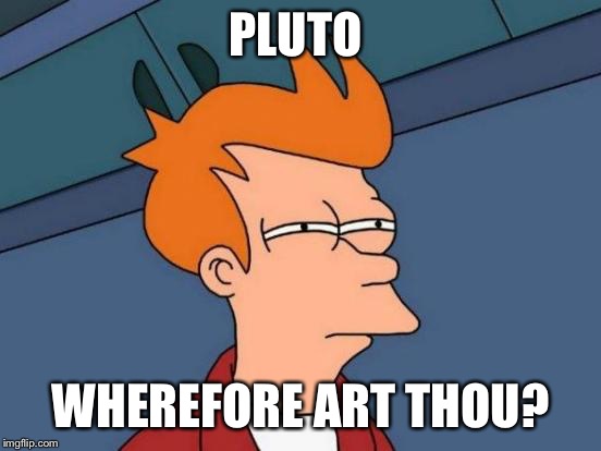 Futurama Fry Meme | PLUTO WHEREFORE ART THOU? | image tagged in memes,futurama fry | made w/ Imgflip meme maker