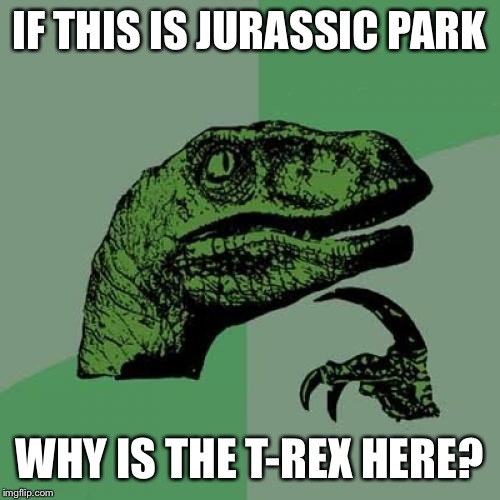 Philosoraptor Meme | IF THIS IS JURASSIC PARK; WHY IS THE T-REX HERE? | image tagged in memes,philosoraptor | made w/ Imgflip meme maker