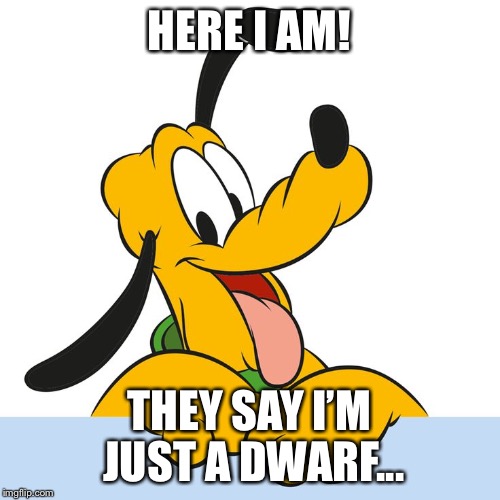 HERE I AM! THEY SAY I’M JUST A DWARF... | made w/ Imgflip meme maker