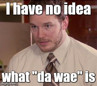 I have no idea what "da wae" is | made w/ Imgflip meme maker