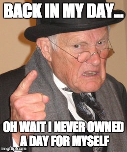 Back In My Day Meme | BACK IN MY DAY... OH WAIT I NEVER OWNED A DAY FOR MYSELF | image tagged in memes,back in my day | made w/ Imgflip meme maker