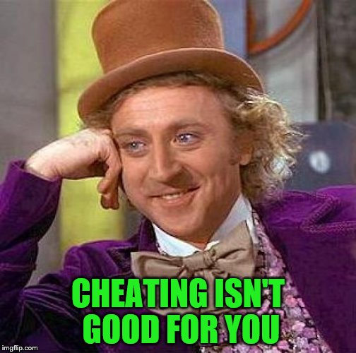 Creepy Condescending Wonka Meme | CHEATING ISN'T GOOD FOR YOU | image tagged in memes,creepy condescending wonka | made w/ Imgflip meme maker