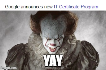 Google Announces New IT Certificate Program | YAY | image tagged in it,pennywise,google | made w/ Imgflip meme maker