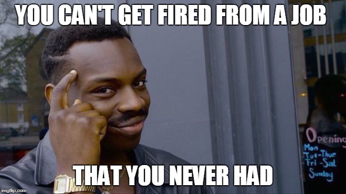 Roll Safe Think About It | YOU CAN'T GET FIRED FROM A JOB; THAT YOU NEVER HAD | image tagged in memes,roll safe think about it | made w/ Imgflip meme maker