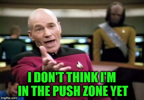 Picard Wtf Meme | I DON'T THINK I'M IN THE PUSH ZONE YET | image tagged in memes,picard wtf | made w/ Imgflip meme maker