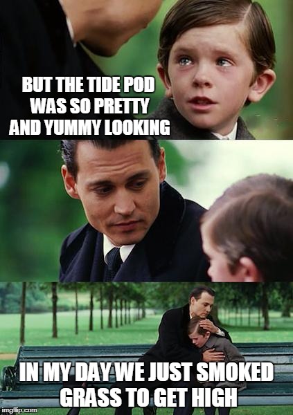 Finding Neverland Meme | BUT THE TIDE POD WAS SO PRETTY AND YUMMY LOOKING; IN MY DAY WE JUST SMOKED GRASS TO GET HIGH | image tagged in memes,finding neverland | made w/ Imgflip meme maker