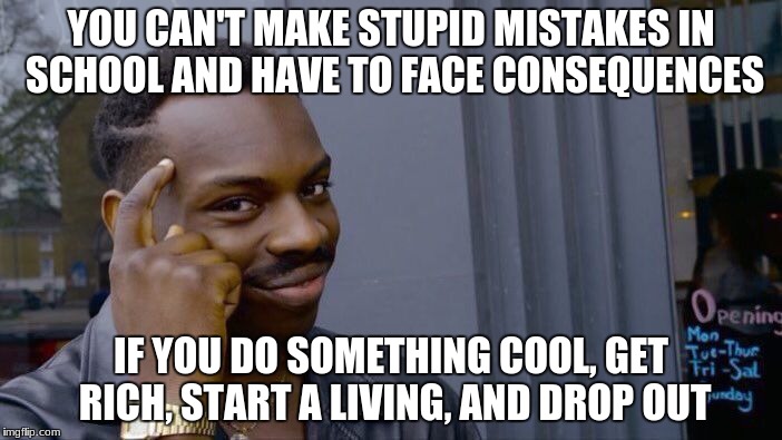 Roll Safe Think About It | YOU CAN'T MAKE STUPID MISTAKES IN SCHOOL AND HAVE TO FACE CONSEQUENCES; IF YOU DO SOMETHING COOL, GET RICH, START A LIVING, AND DROP OUT | image tagged in memes,roll safe think about it | made w/ Imgflip meme maker
