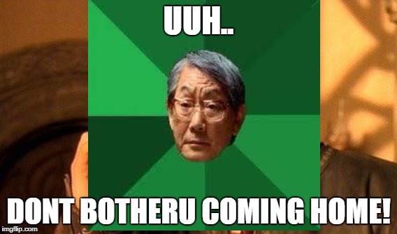 UUH.. DONT BOTHERU COMING HOME! | made w/ Imgflip meme maker