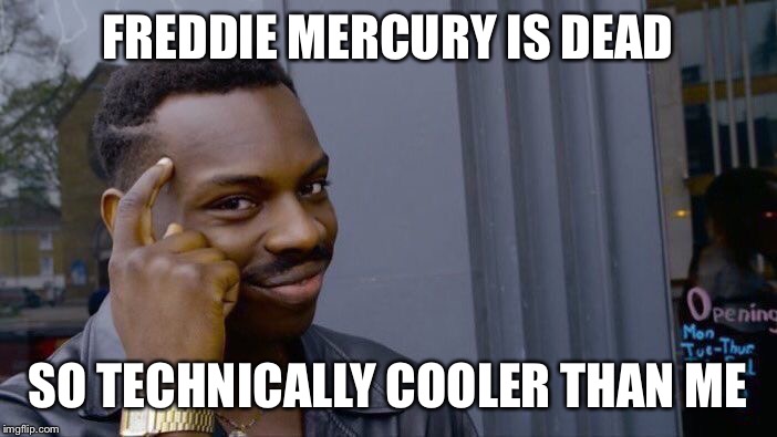 Roll Safe Think About It Meme | FREDDIE MERCURY IS DEAD SO TECHNICALLY COOLER THAN ME | image tagged in memes,roll safe think about it | made w/ Imgflip meme maker