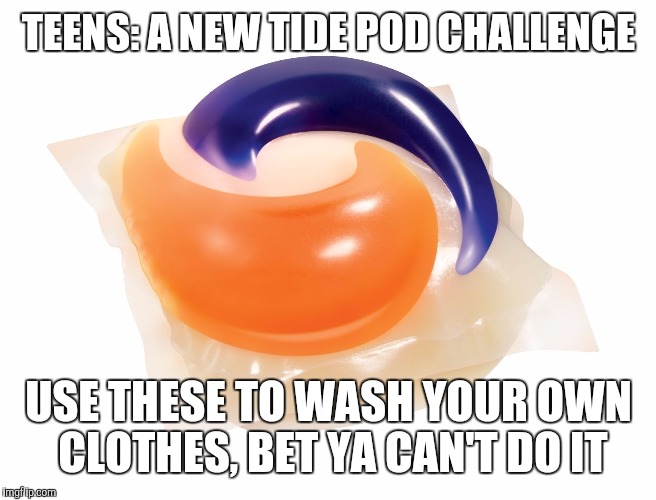 Tide Pod | TEENS: A NEW TIDE POD CHALLENGE; USE THESE TO WASH YOUR OWN CLOTHES, BET YA CAN'T DO IT | image tagged in tide pod | made w/ Imgflip meme maker