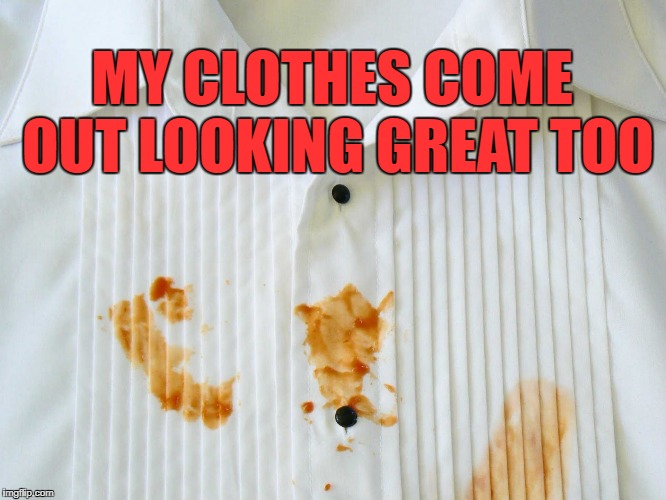 MY CLOTHES COME OUT LOOKING GREAT TOO | made w/ Imgflip meme maker