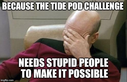 Captain Picard Facepalm Meme | BECAUSE THE TIDE POD CHALLENGE NEEDS STUPID PEOPLE TO MAKE IT POSSIBLE | image tagged in memes,captain picard facepalm | made w/ Imgflip meme maker