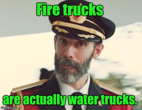Captain Obvious | Fire trucks; are actually water trucks. | image tagged in captain obvious | made w/ Imgflip meme maker