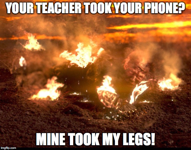 Anakin Queimando | YOUR TEACHER TOOK YOUR PHONE? MINE TOOK MY LEGS! | image tagged in anakin queimando | made w/ Imgflip meme maker