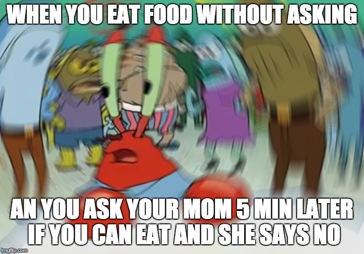 Mr Krabs Blur Meme | WHEN YOU EAT FOOD WITHOUT ASKING; AN YOU ASK YOUR MOM 5 MIN LATER IF YOU CAN EAT AND SHE SAYS NO | image tagged in memes,mr krabs blur meme | made w/ Imgflip meme maker