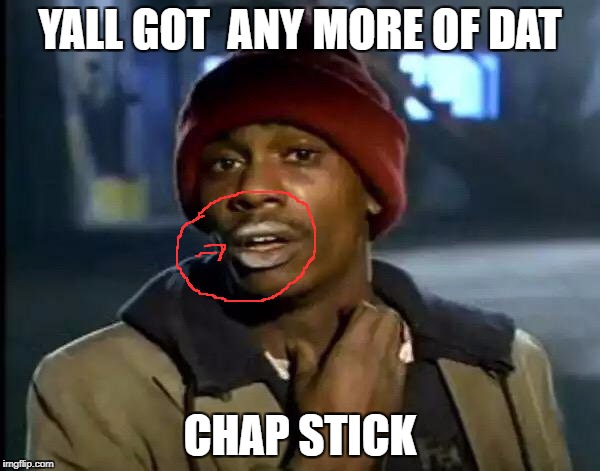 Y'all Got Any More Of That | YALL GOT  ANY MORE OF DAT; CHAP STICK | image tagged in memes,y'all got any more of that | made w/ Imgflip meme maker