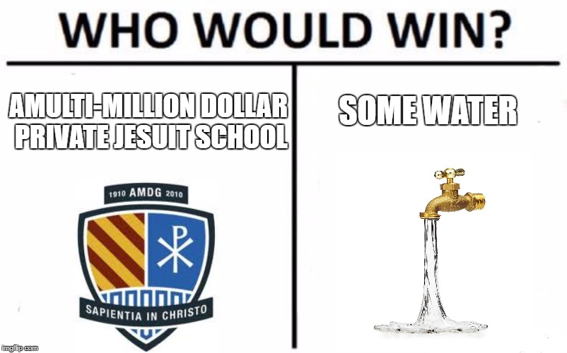 Who Would Win? Meme | SOME WATER; AMULTI-MILLION DOLLAR PRIVATE JESUIT SCHOOL | image tagged in memes,who would win | made w/ Imgflip meme maker