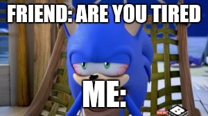 Friend: Are You Tired Me: | FRIEND: ARE YOU TIRED; ME: | image tagged in sonic meme | made w/ Imgflip meme maker