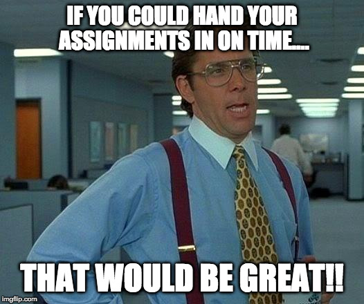That Would Be Great | IF YOU COULD HAND YOUR ASSIGNMENTS IN ON TIME.... THAT WOULD BE GREAT!! | image tagged in memes,that would be great | made w/ Imgflip meme maker