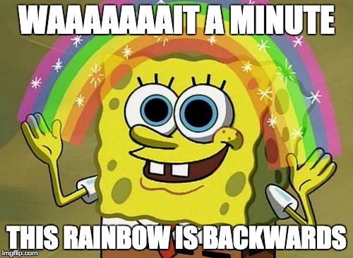 Imagination Spongebob Meme | WAAAAAAAIT A MINUTE; THIS RAINBOW IS BACKWARDS | image tagged in memes,imagination spongebob | made w/ Imgflip meme maker
