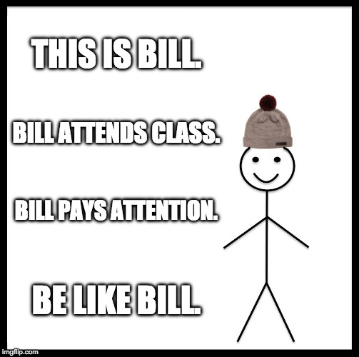 Be Like Bill Meme | THIS IS BILL. BILL ATTENDS CLASS. BILL PAYS ATTENTION. BE LIKE BILL. | image tagged in memes,be like bill | made w/ Imgflip meme maker