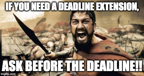 Sparta Leonidas | IF YOU NEED A DEADLINE EXTENSION, ASK BEFORE THE DEADLINE!! | image tagged in memes,sparta leonidas | made w/ Imgflip meme maker