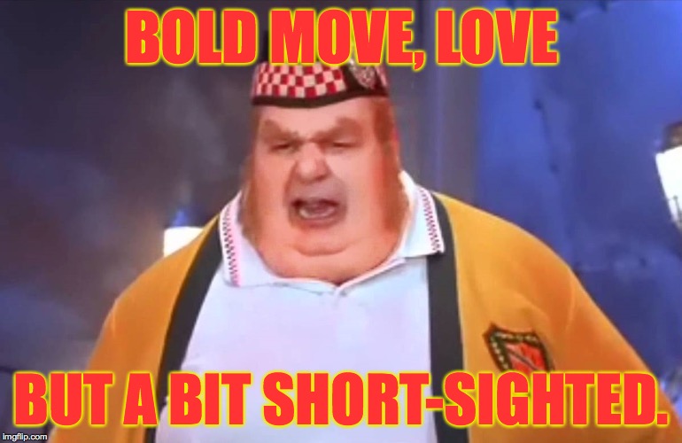 BOLD MOVE, LOVE BUT A BIT SHORT-SIGHTED. | made w/ Imgflip meme maker