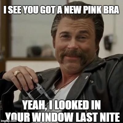 Creepy Rob Lowe | I SEE YOU GOT A NEW PINK BRA; YEAH, I LOOKED IN YOUR WINDOW LAST NITE | image tagged in creepy rob lowe | made w/ Imgflip meme maker