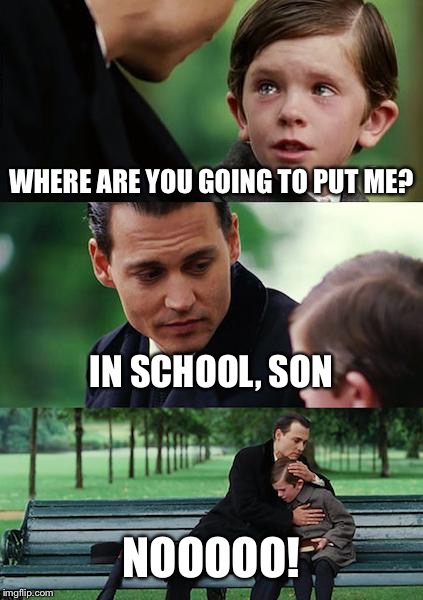 Finding Neverland | WHERE ARE YOU GOING TO PUT ME? IN SCHOOL, SON; NOOOOO! | image tagged in memes,finding neverland | made w/ Imgflip meme maker