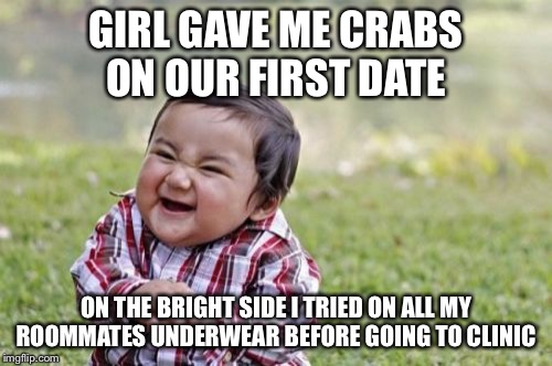 Evil Toddler Meme | GIRL GAVE ME CRABS ON OUR FIRST DATE; ON THE BRIGHT SIDE I TRIED ON ALL MY ROOMMATES UNDERWEAR BEFORE GOING TO CLINIC | image tagged in memes,evil toddler | made w/ Imgflip meme maker