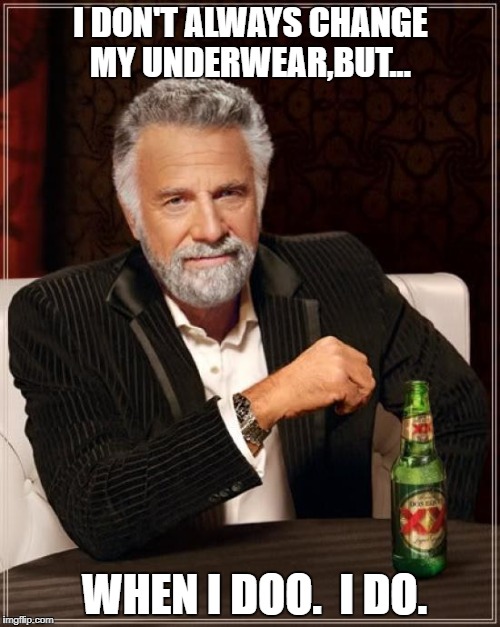 The Most Interesting Man In The World | I DON'T ALWAYS CHANGE MY UNDERWEAR,BUT... WHEN I DOO.  I DO. | image tagged in memes,the most interesting man in the world | made w/ Imgflip meme maker