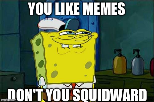 Don't You Squidward Meme | YOU LIKE MEMES; DON'T YOU SQUIDWARD | image tagged in memes,dont you squidward | made w/ Imgflip meme maker