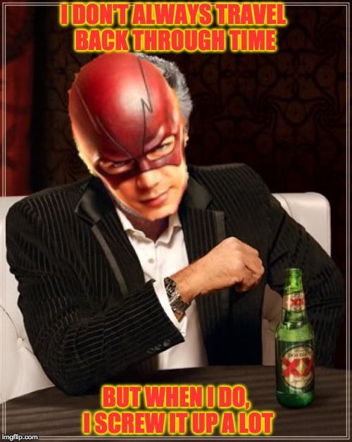Only Flash Fans Will Understand | I DON'T ALWAYS TRAVEL BACK THROUGH TIME; BUT WHEN I DO, I SCREW IT UP A LOT | image tagged in memes,the most interesting man in the world,the flash,flash,flash memes,funny | made w/ Imgflip meme maker