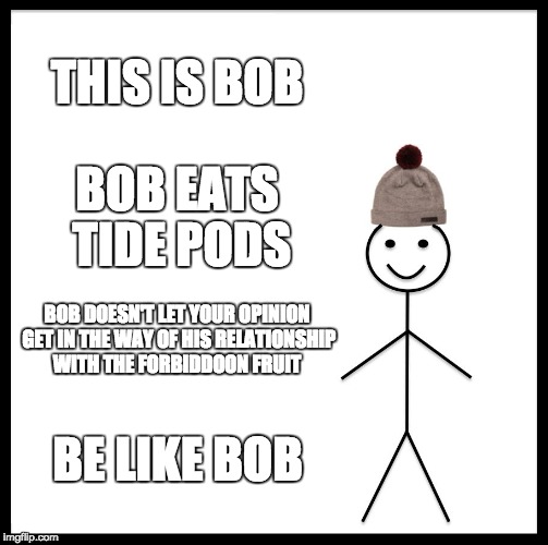 Be Like Bill Meme | THIS IS BOB; BOB EATS TIDE PODS; BOB DOESN'T LET YOUR OPINION GET IN THE WAY OF HIS RELATIONSHIP WITH THE FORBIDDOON FRUIT; BE LIKE BOB | image tagged in memes,be like bill | made w/ Imgflip meme maker