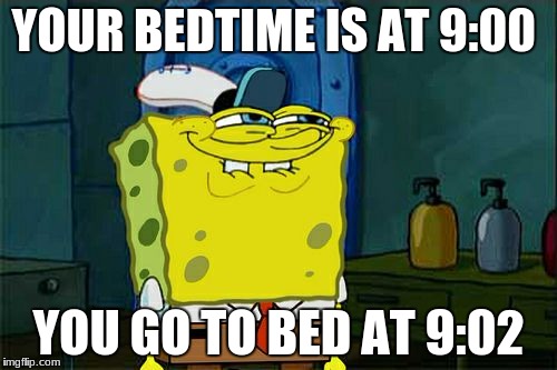 Don't You Squidward Meme | YOUR BEDTIME IS AT 9:00; YOU GO TO BED AT 9:02 | image tagged in memes,dont you squidward | made w/ Imgflip meme maker